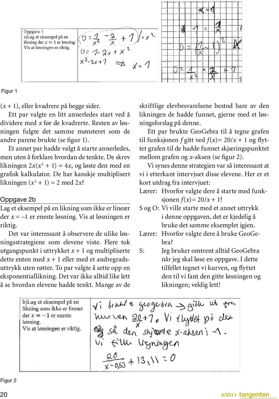 De skrev likningen 2x(x 2 + 1) = 4x, og løste den med en grafisk kalkulator. De har kanskje multiplisert likningen (x 2 + 1) = 2 med 2x?