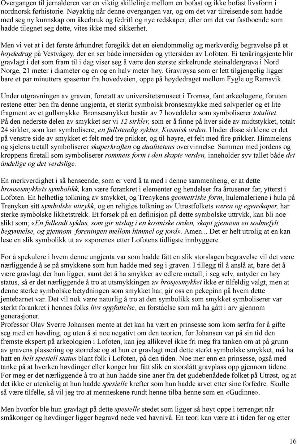 ikke med sikkerhet. Men vi vet at i det første århundret foregikk det en eiendommelig og merkverdig begravelse på et høydedrag på Vestvågøy, der en ser både innersiden og yttersiden av Lofoten.