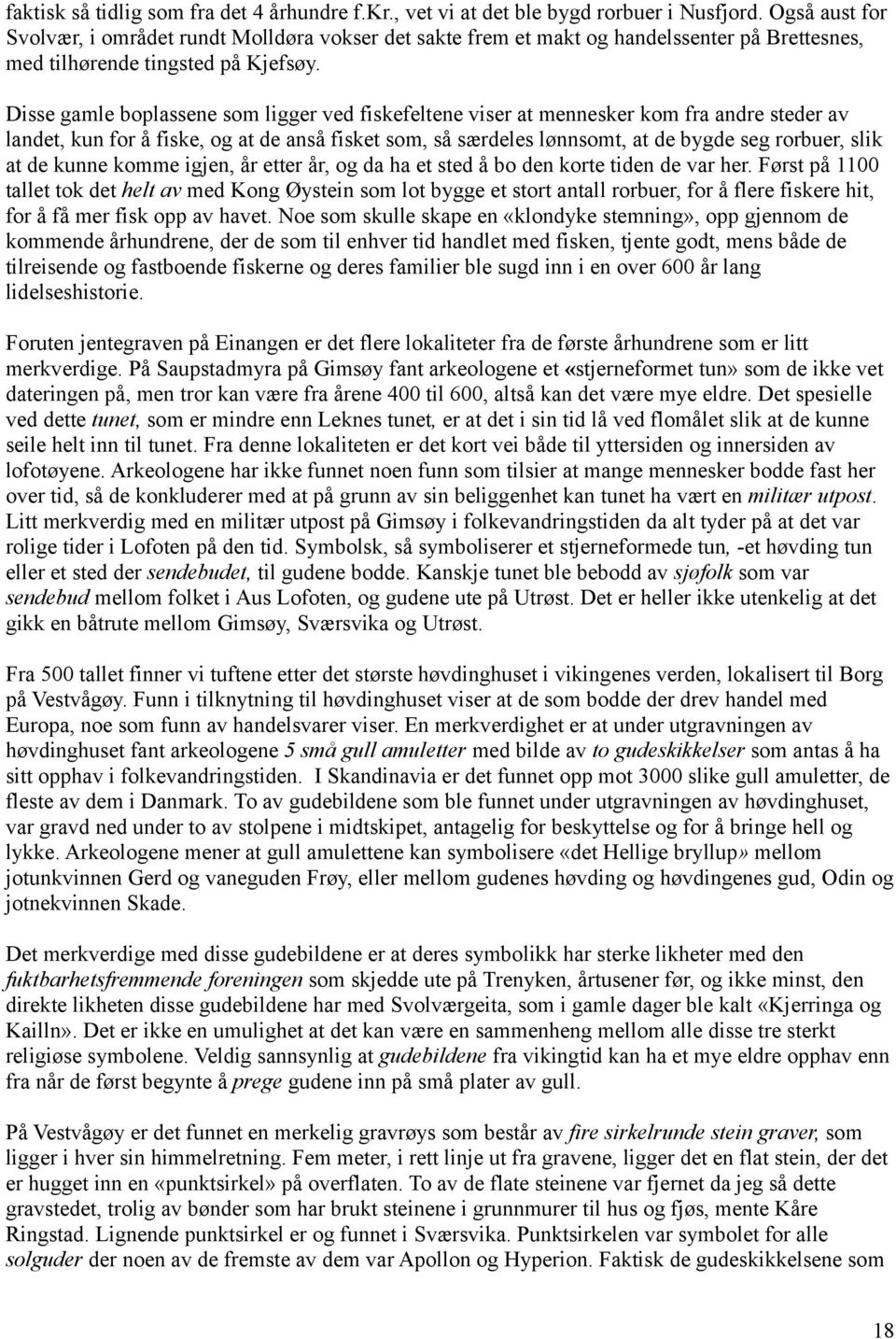 Disse gamle boplassene som ligger ved fiskefeltene viser at mennesker kom fra andre steder av landet, kun for å fiske, og at de anså fisket som, så særdeles lønnsomt, at de bygde seg rorbuer, slik at