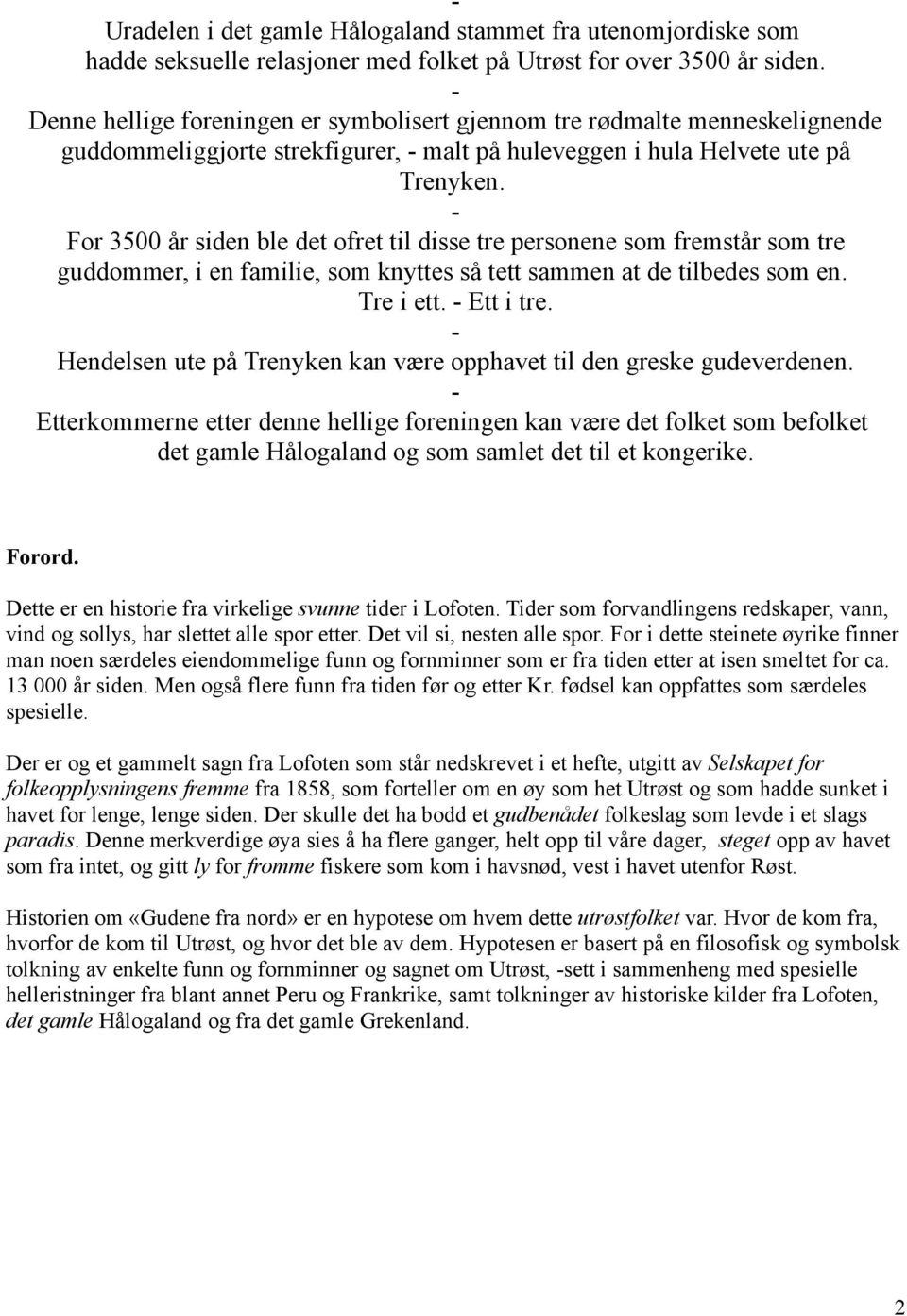 - For 3500 år siden ble det ofret til disse tre personene som fremstår som tre guddommer, i en familie, som knyttes så tett sammen at de tilbedes som en. Tre i ett. - Ett i tre.