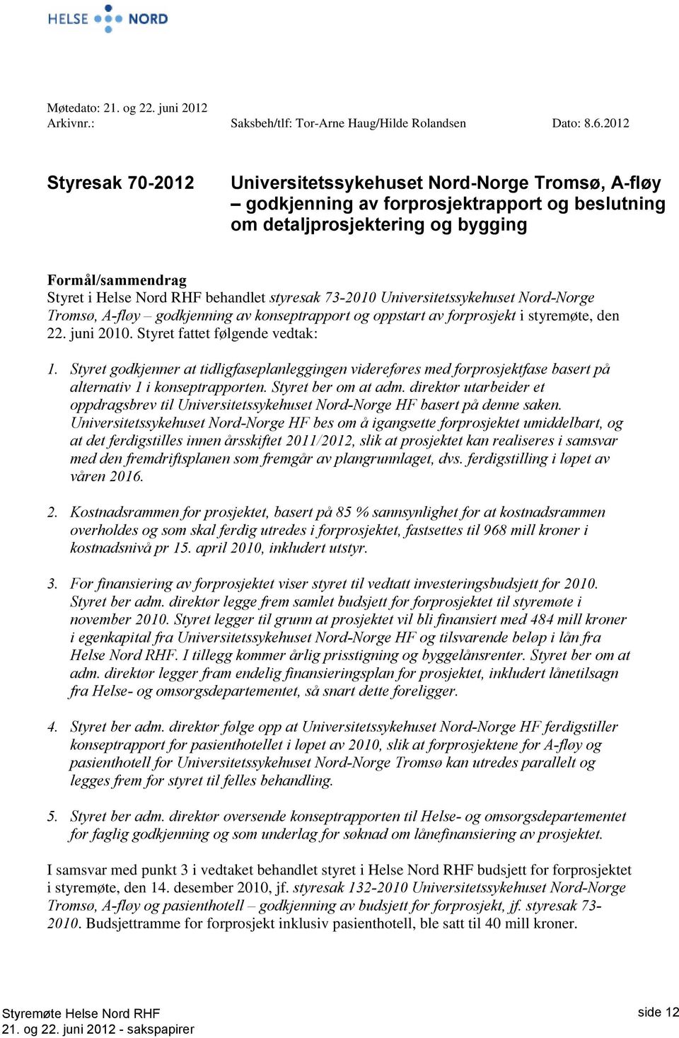 behandlet styresak 73-2010 Universitetssykehuset Nord-Norge Tromsø, A-fløy godkjenning av konseptrapport og oppstart av forprosjekt i styremøte, den 22. juni 2010. Styret fattet følgende vedtak: 1.