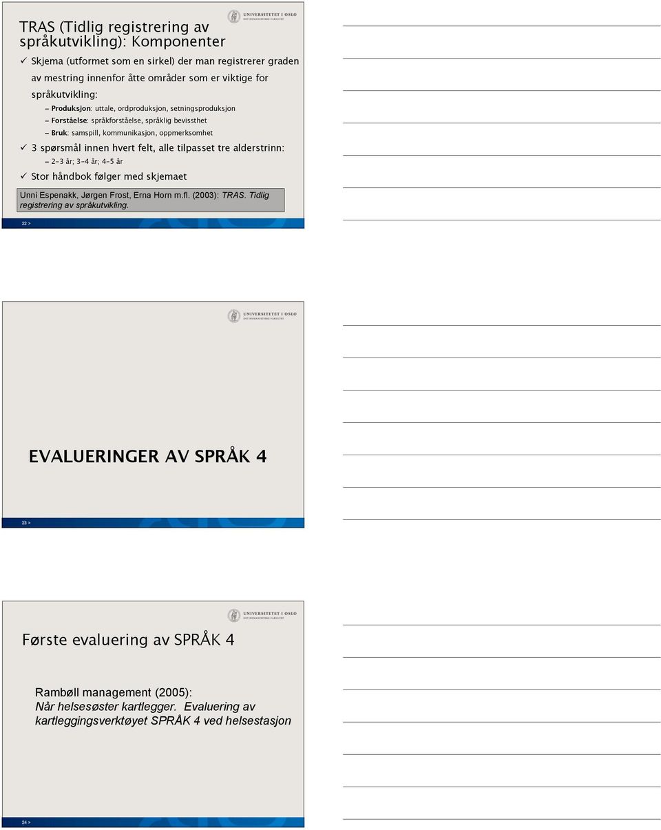 innen hvert felt, alle tilpasset tre alderstrinn: 2-3 år; 3-4 år; 4-5 år Stor håndbok følger med skjemaet Unni Espenakk, Jørgen Frost, Erna Horn m.fl. (2003): TRAS.