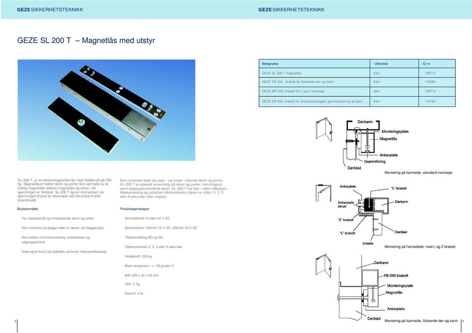 gjennomborring av dør). Sølv 114784 Montering på karmside, standard montasje SL-200 T, er en elektromagnetisk lås med holdekraft på 250 kg.