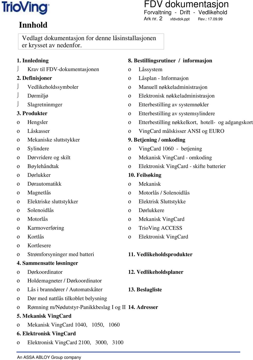 Definisjoner ο Låsplan - Informasjon Vedlikeholdssymboler ο Manuell nøkkeladministrasjon Dørmiljø ο Elektronisk nøkkeladministrasjon Slagretninmger ο Etterbestilling av systemnøkler 3.