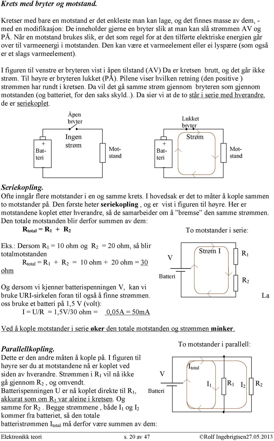 Når en motstand brukes slik, er det som regel for at den tilførte elektriske energien går over til varmeenergi i motstanden.