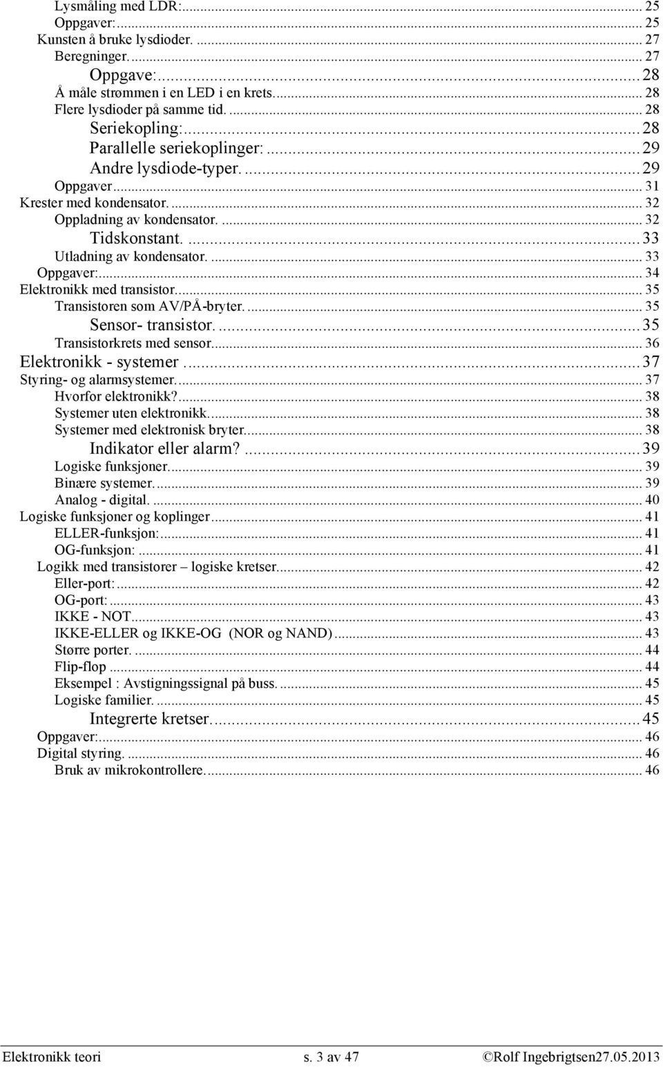 .. 34 Elektronikk med transistor... 35 Transistoren som AV/PÅ-bryter.... 35 Sensor- transistor...35 Transistorkrets med sensor... 36 Elektronikk - systemer...37 Styring- og alarmsystemer.