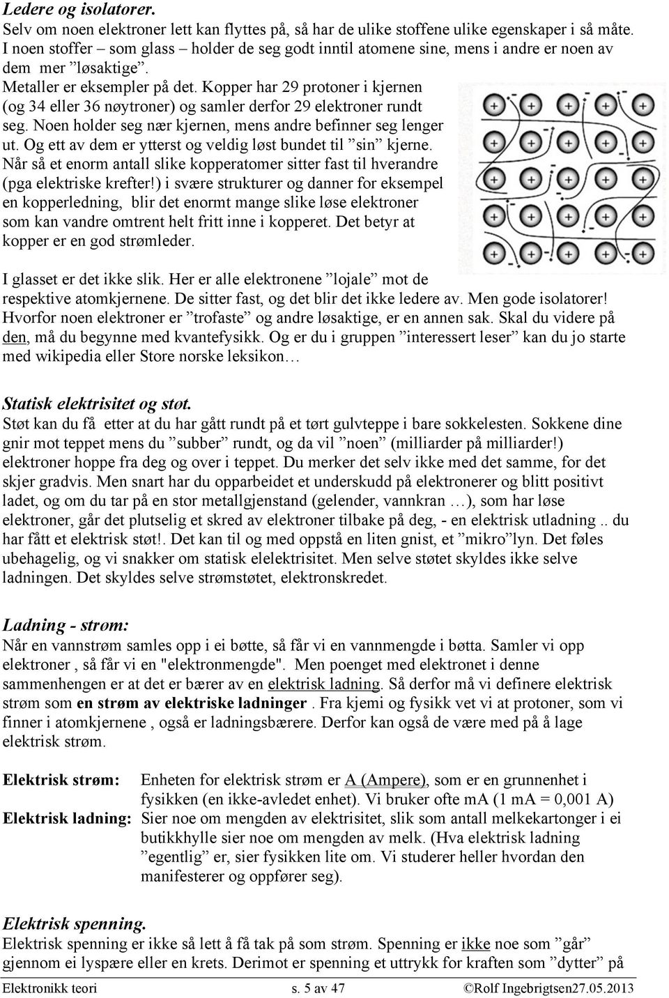 Kopper har 29 protoner i kjernen (og 34 eller 36 nøytroner) og samler derfor 29 elektroner rundt seg. Noen holder seg nær kjernen, mens andre befinner seg lenger ut.