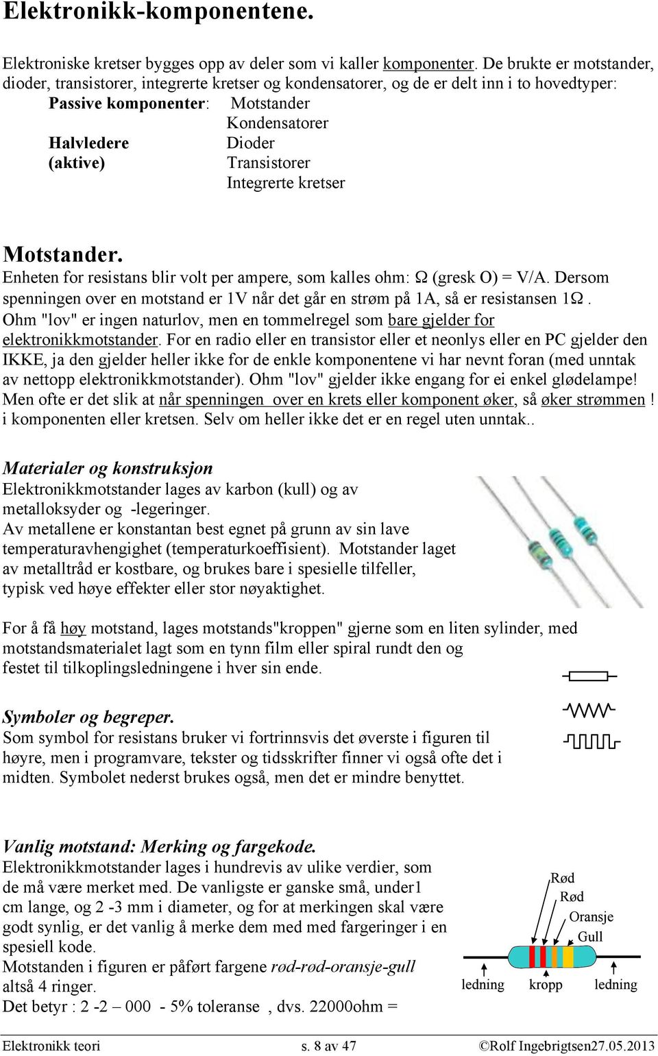 Transistorer Integrerte kretser Motstander. Enheten for resistans blir volt per ampere, som kalles ohm: Ω (gresk O) = V/A.