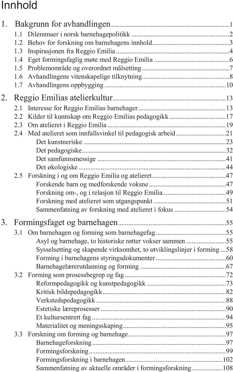 Reggio Emilias atelierkultur... 13 2.1 Interesse for Reggio Emilias barnehager... 13 2.2 Kilder til kunnskap om Reggio Emilias pedagogikk... 17 2.3 Om atelieret i Reggio Emilia... 19 2.