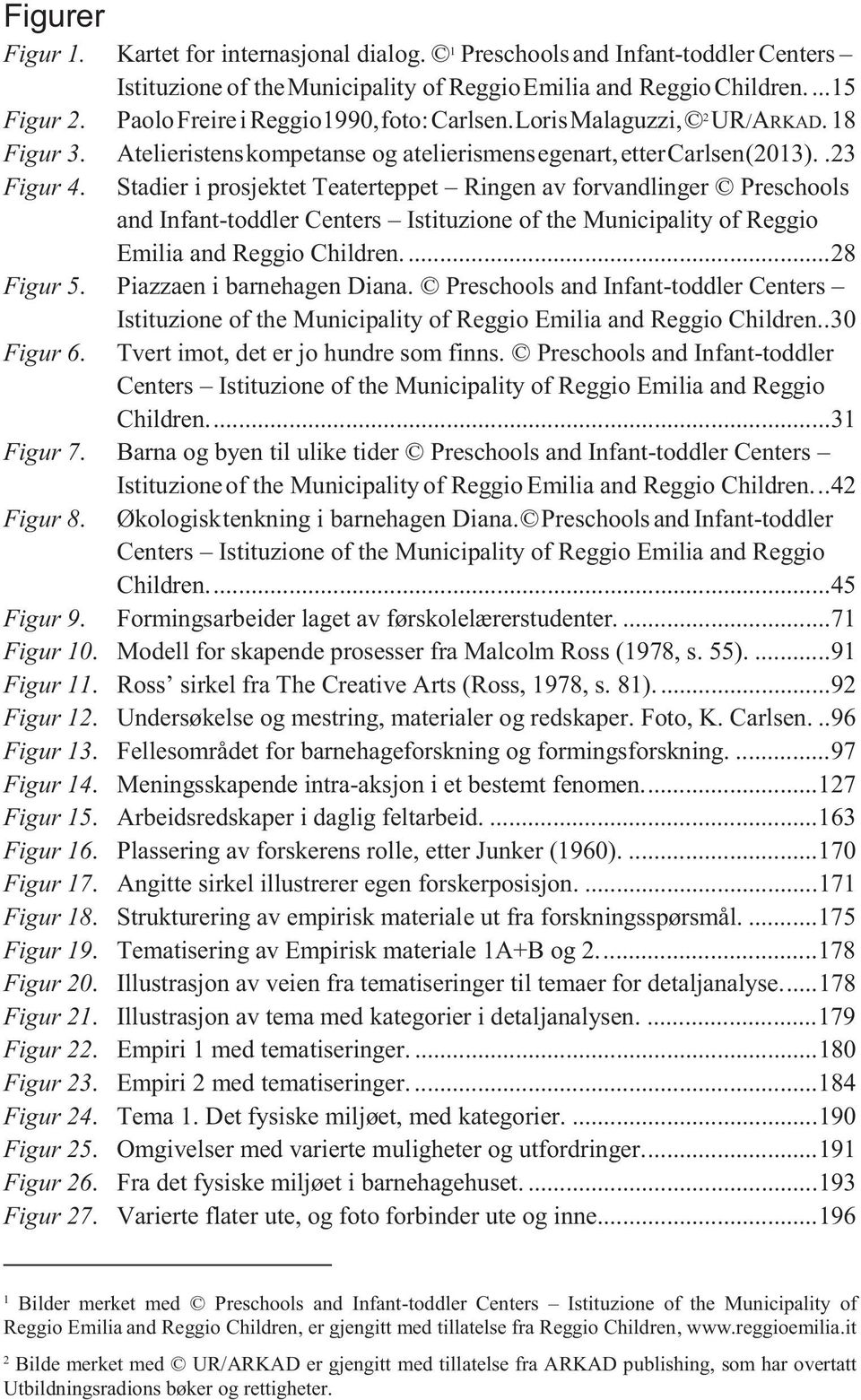 Stadier i prosjektet Teaterteppet Ringen av forvandlinger Preschools and Infant-toddler Centers Istituzione of the Municipality of Reggio Emilia and Reggio Children.... 28 Figur 5.