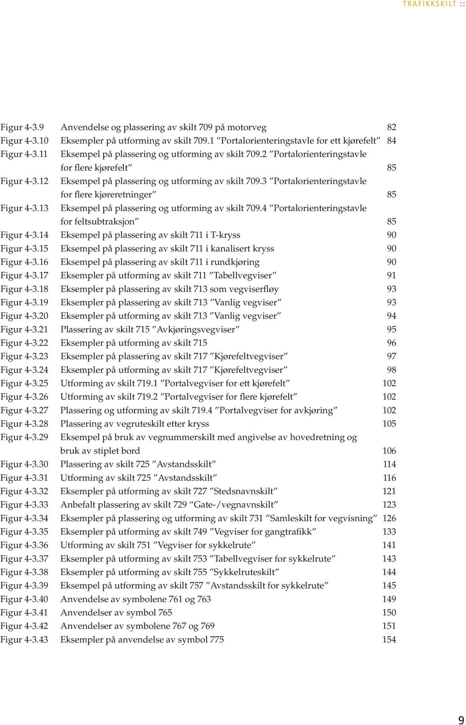 3 Portalorienteringstavle for flere kjøreretninger 85 Figur 4-3.13 Eksempel på plassering og utforming av skilt 709.4 Portalorienteringstavle for feltsubtraksjon 85 Figur 4-3.