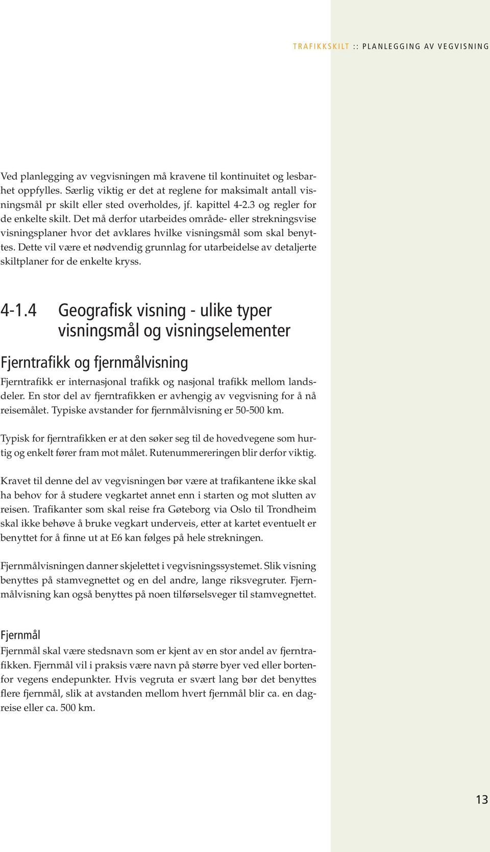 Det må derfor utarbeides område- eller strekningsvise visningsplaner hvor det avklares hvilke visningsmål som skal benyttes.