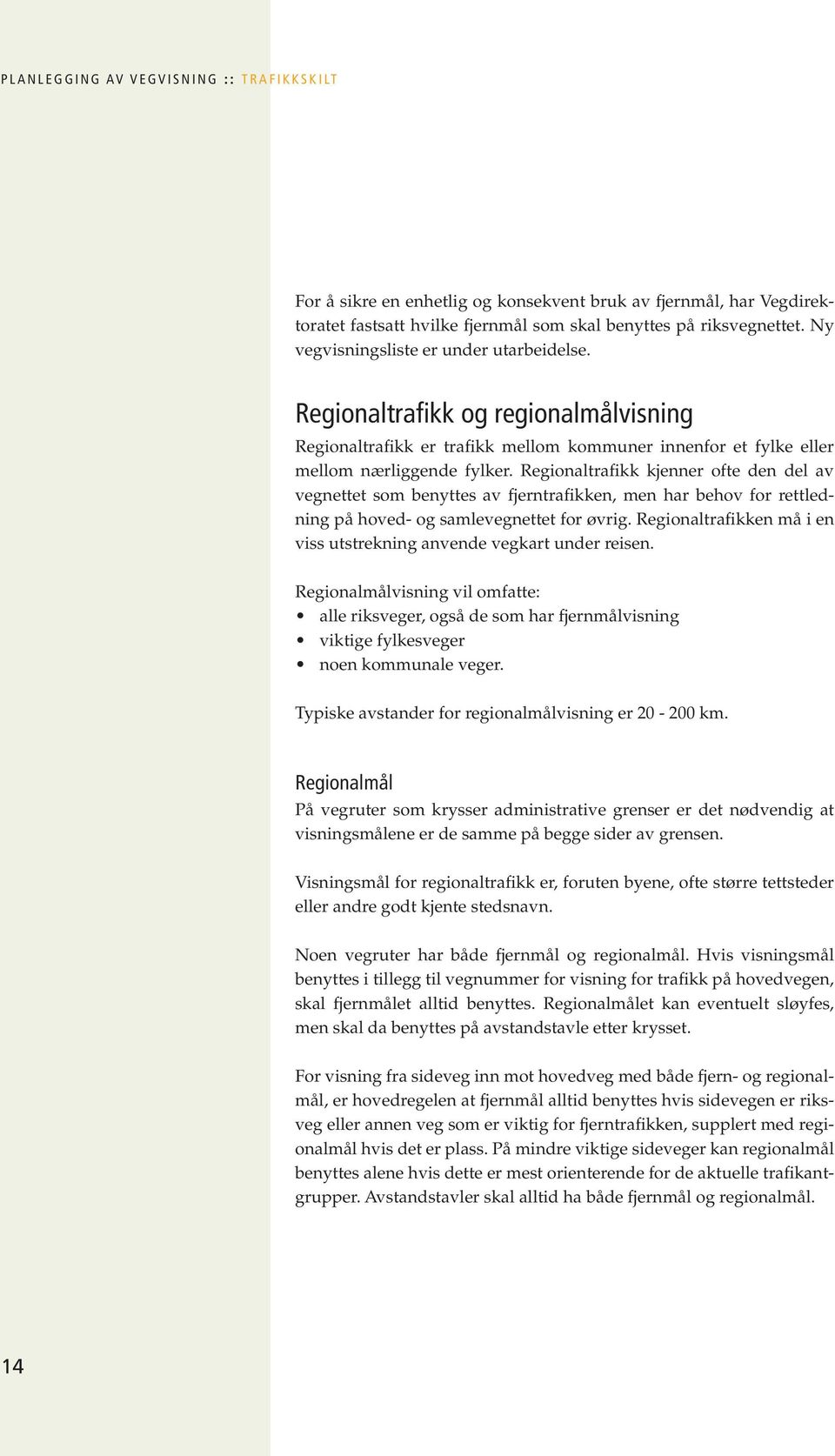 Regionaltrafikk kjenner ofte den del av vegnettet som benyttes av fjerntrafikken, men har behov for rettledning på hoved- og samlevegnettet for øvrig.