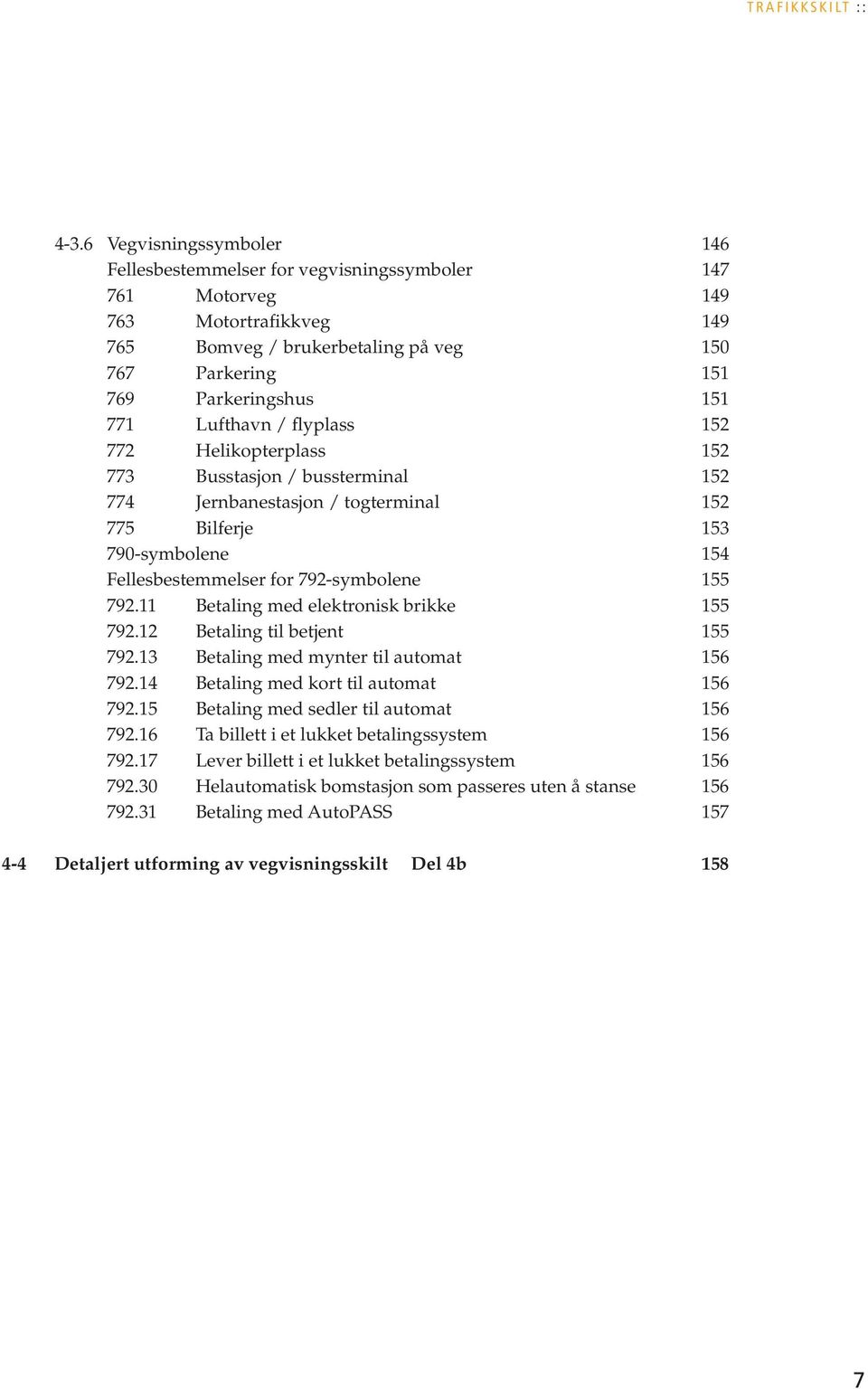 Lufthavn / flyplass 152 772 Helikopterplass 152 773 Busstasjon / bussterminal 152 774 Jernbanestasjon / togterminal 152 775 Bilferje 153 790-symbolene 154 Fellesbestemmelser for 792-symbolene 155 792.