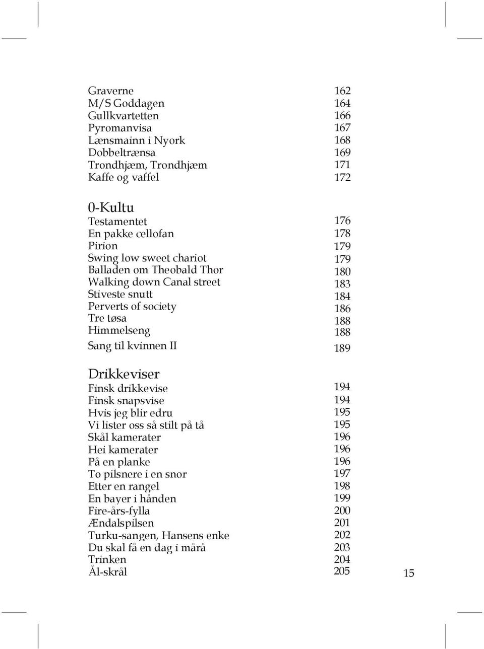 188 Sang til kvinnen II 189 Drikkeviser Finsk drikkevise 194 Finsk snapsvise 194 Hvis jeg blir edru 195 Vi lister oss så stilt på tå 195 Skål kamerater 196 Hei kamerater 196 På en