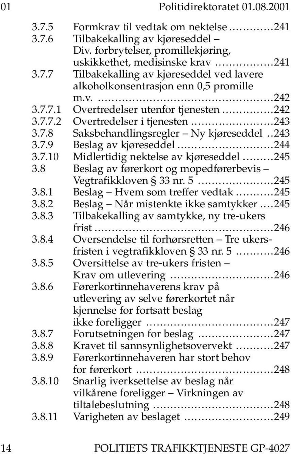 .243 3.7.9 Beslag av kjøreseddel............................244 3.7.10 Midlertidig nektelse av kjøreseddel.........245 3.8 Beslag av førerkort og mopedførerbevis Vegtrafikkloven 33 nr. 5......................245 3.8.1 Beslag Hvem som treffer vedtak.