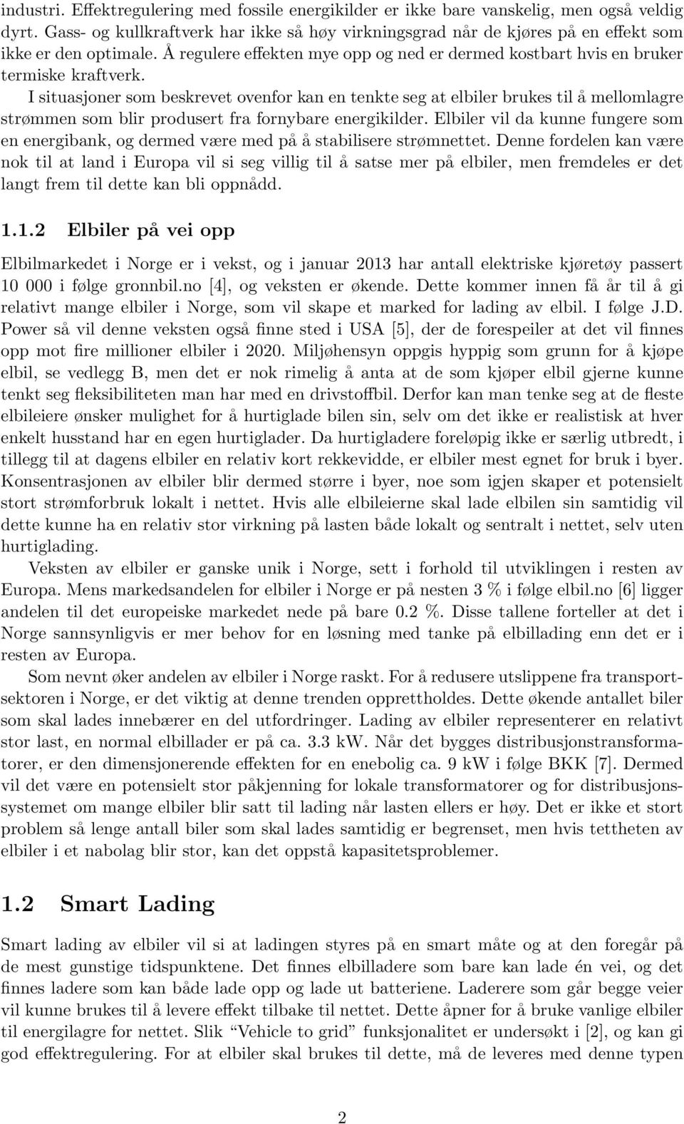 I situasjoner som beskrevet ovenfor kan en tenkte seg at elbiler brukes til å mellomlagre strømmen som blir produsert fra fornybare energikilder.