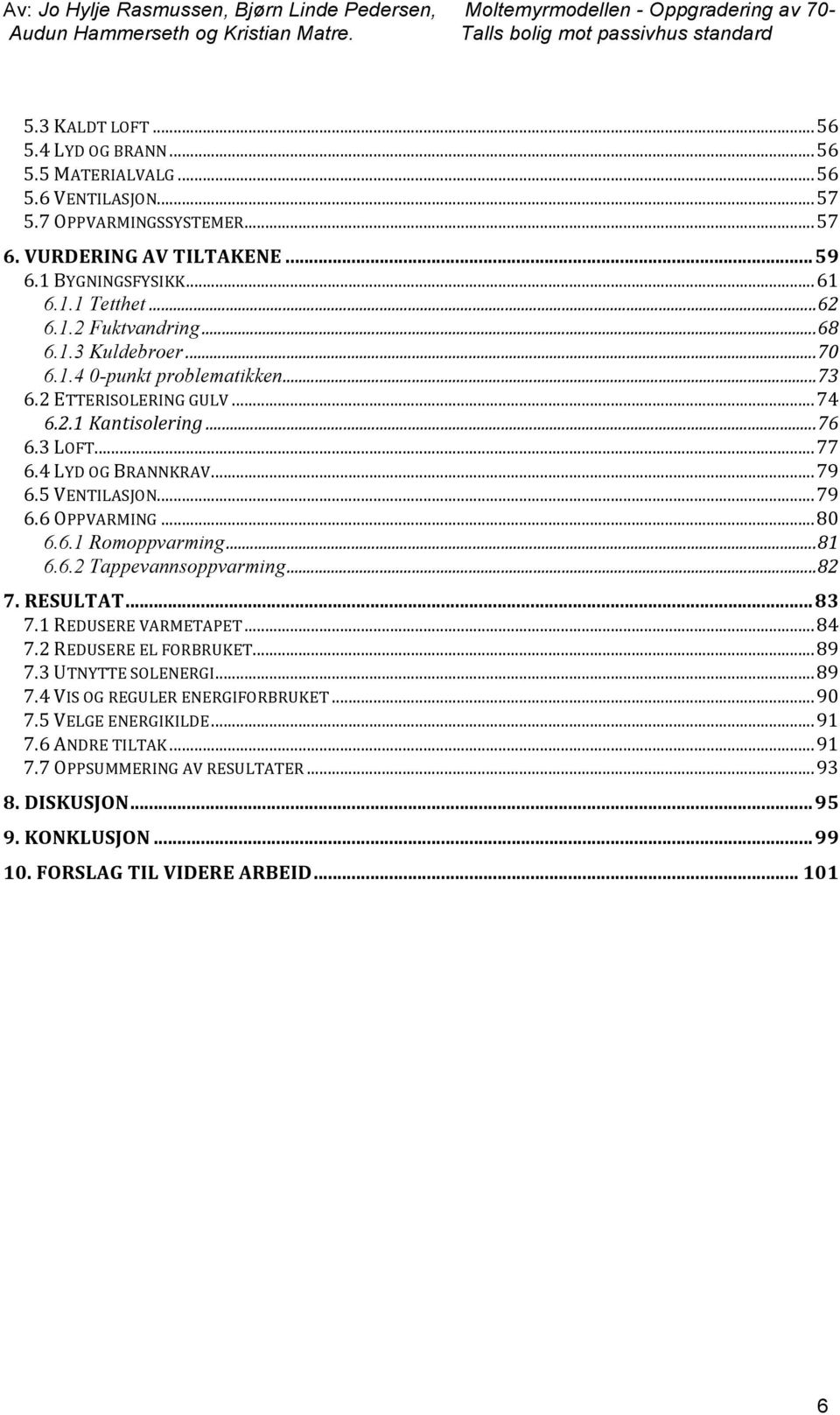 .. 79 6.6 OPPVARMING... 80 6.6.1 Romoppvarming... 81 6.6.2 Tappevannsoppvarming... 82 7. RESULTAT... 83 7.1 REDUSERE VARMETAPET... 84 7.2 REDUSERE EL FORBRUKET... 89 7.