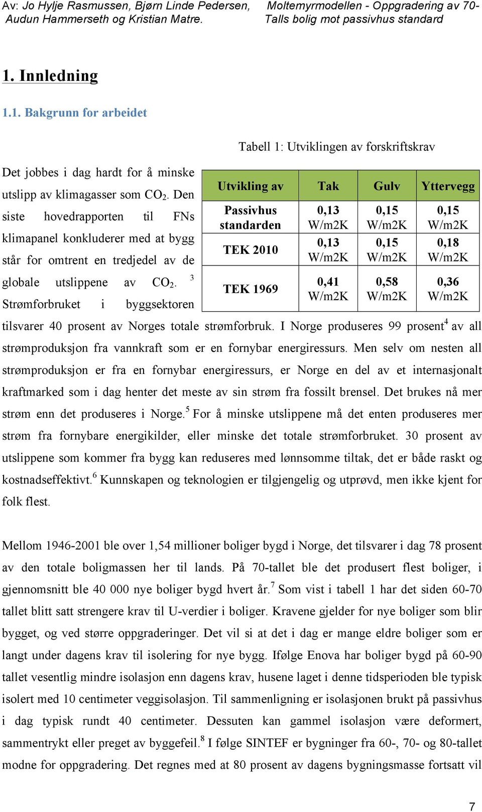 Strømforbruket i byggsektoren 3 tilsvarer 40 prosent av Norges totale strømforbruk. I Norge produseres 99 prosent 4 av all strømproduksjon fra vannkraft som er en fornybar energiressurs.