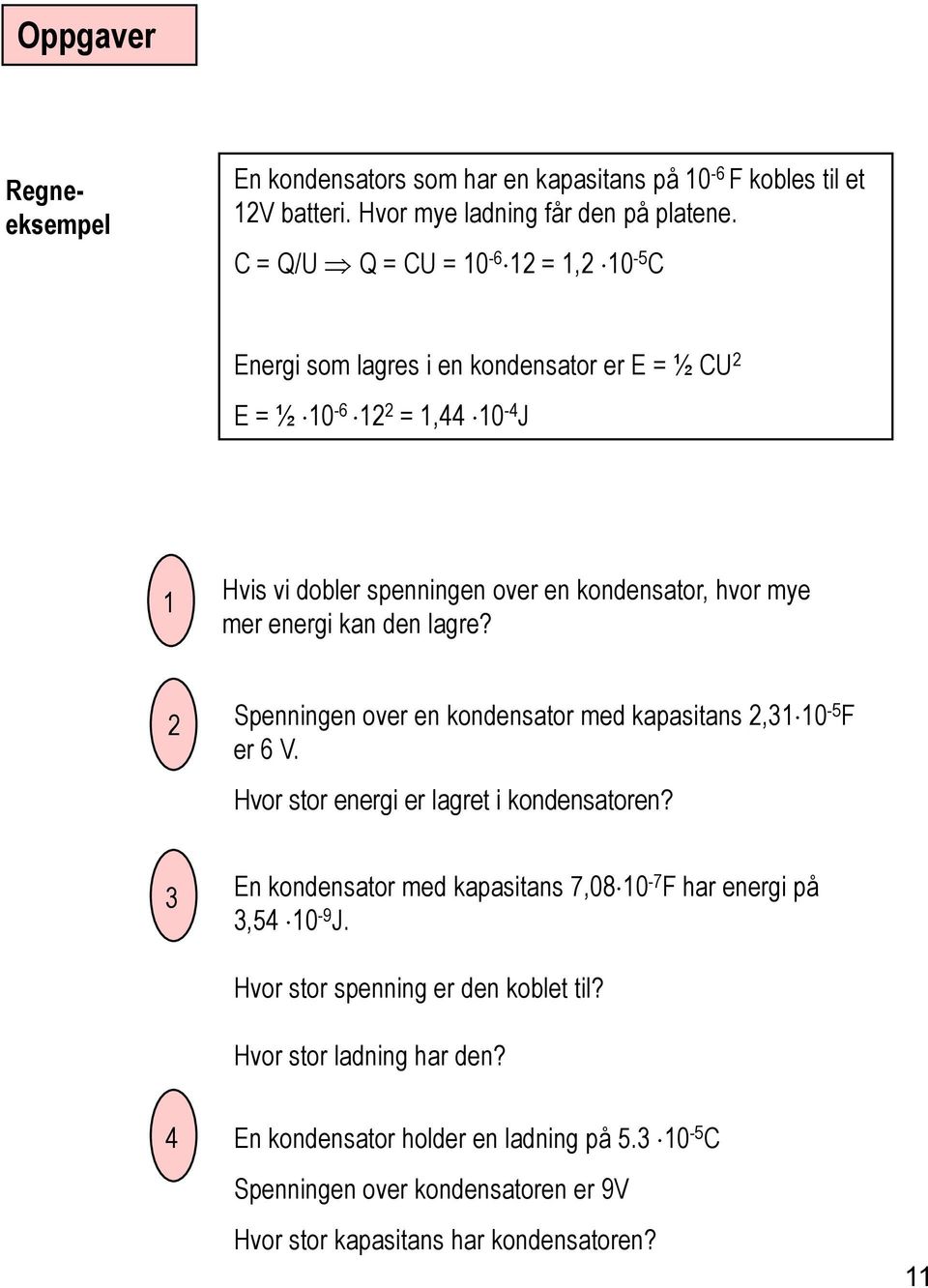mer energi kan den lagre? 2 Spenningen over en kondensator med kapasitans 2,31 10-5 F er 6 V. Hvor stor energi er lagret i kondensatoren?