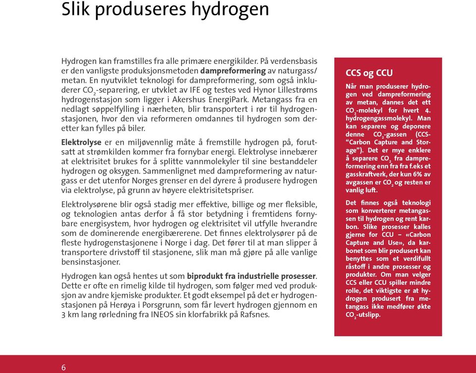 Metangass fra en nedlagt søppelfylling i nærheten, blir transportert i rør til hydrogenstasjonen, hvor den via reformeren omdannes til hydrogen som deretter kan fylles på biler.