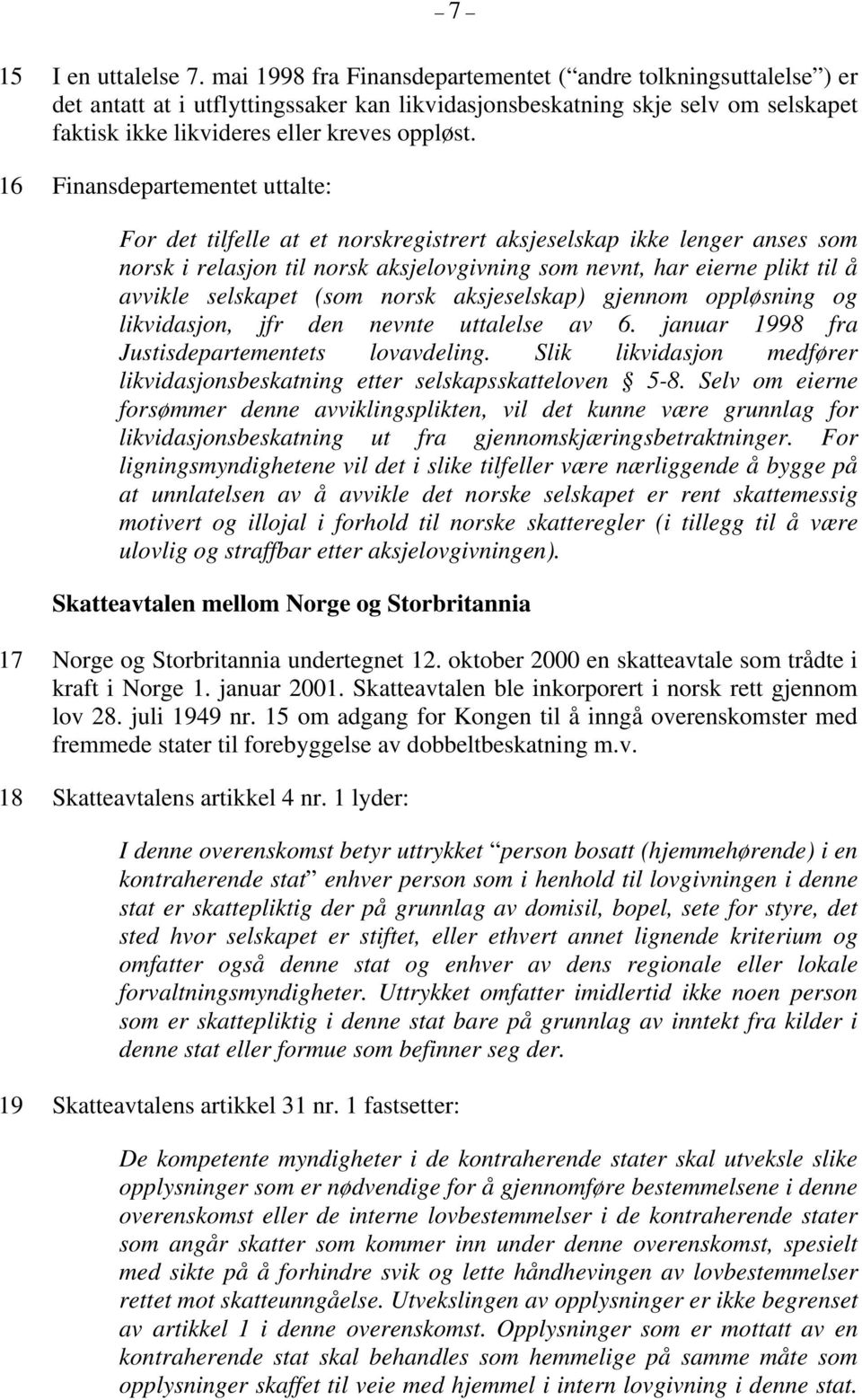 16 Finansdepartementet uttalte: For det tilfelle at et norskregistrert aksjeselskap ikke lenger anses som norsk i relasjon til norsk aksjelovgivning som nevnt, har eierne plikt til å avvikle