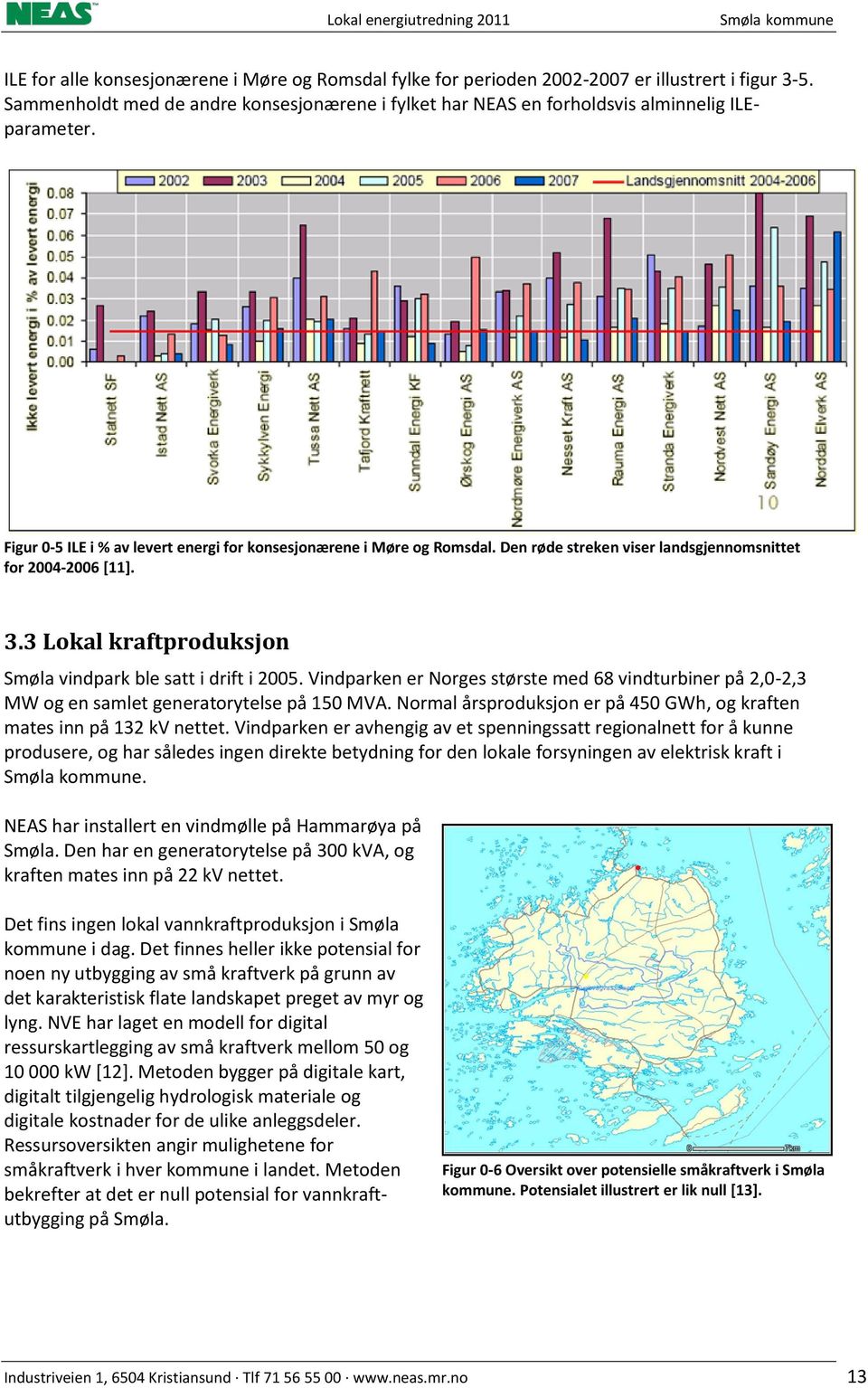 3 Lokal kraftproduksjon Smøla vindpark ble satt i drift i 2005. Vindparken er Norges største med 68 vindturbiner på 2,0-2,3 MW og en samlet generatorytelse på 150 MVA.