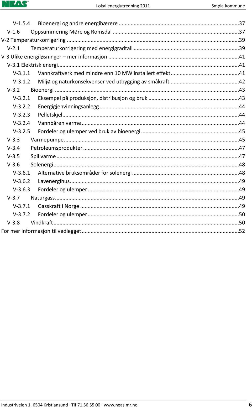 ..42 V-3.2 Bioenergi...43 V-3.2.1 Eksempel på produksjon, distribusjon og bruk...43 V-3.2.2 Energigjenvinningsanlegg...44 V-3.2.3 Pelletskjel...44 V-3.2.4 Vannbåren varme...44 V-3.2.5 Fordeler og ulemper ved bruk av bioenergi.