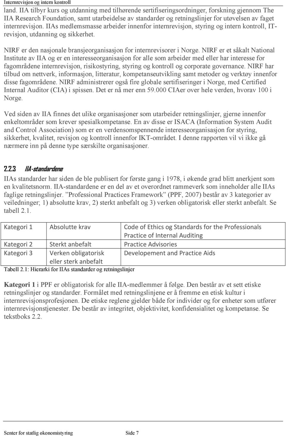 internrevisjon. IIAs medlemsmasse arbeider innenfor internrevisjon, styring og intern kontroll, ITrevisjon, utdanning og sikkerhet.