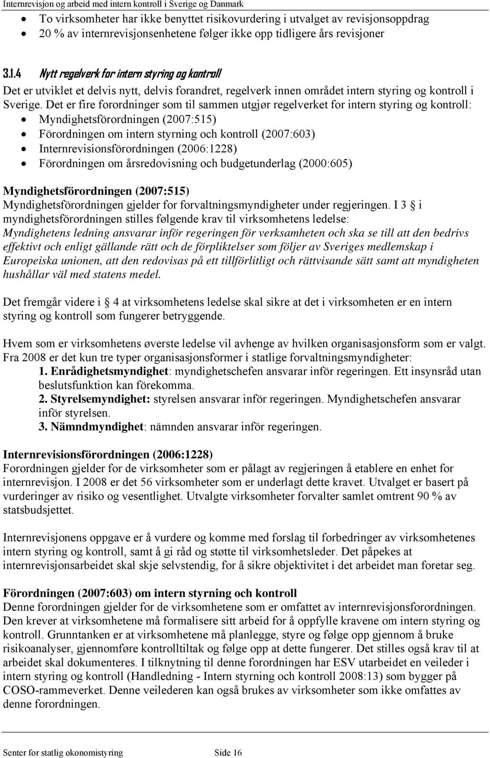 Det er fire forordninger som til sammen utgjør regelverket for intern styring og kontroll: Myndighetsförordningen (2007:515) Förordningen om intern styrning och kontroll (2007:603)