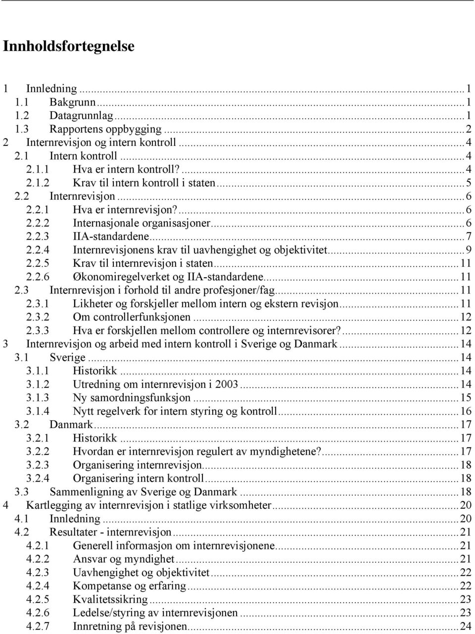 ..9 2.2.5 Krav til internrevisjon i staten...11 2.2.6 Økonomiregelverket og IIA-standardene...11 2.3 Internrevisjon i forhold til andre profesjoner/fag...11 2.3.1 Likheter og forskjeller mellom intern og ekstern revisjon.