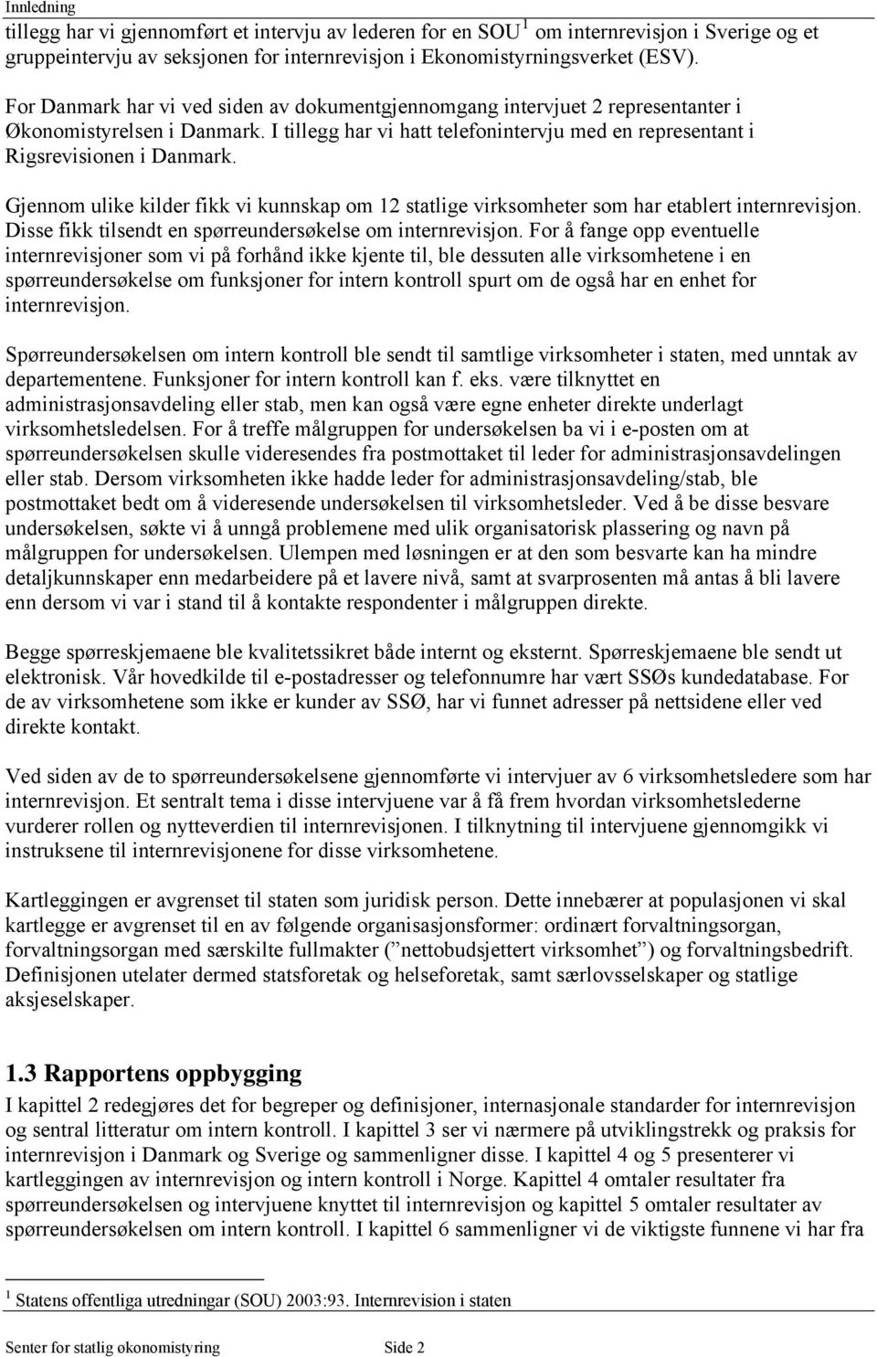 Gjennom ulike kilder fikk vi kunnskap om 12 statlige virksomheter som har etablert internrevisjon. Disse fikk tilsendt en spørreundersøkelse om internrevisjon.