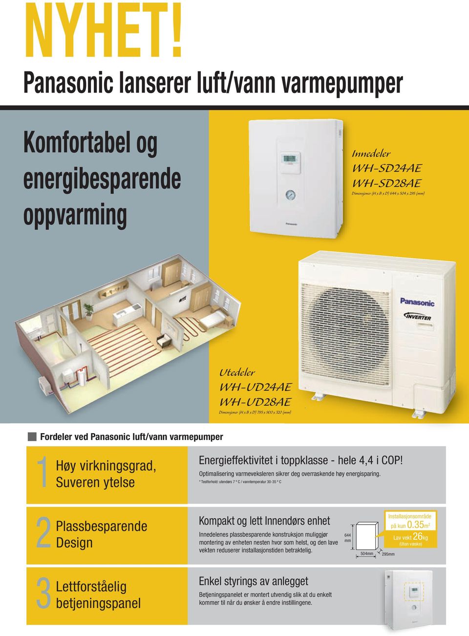 (H x B x D) 795 x 900 x 320 (mm) Fordeler ved Panasonic luft/vann varmepumper 1 Høy virkningsgrad, Suveren ytelse Energieffektivitet i toppklasse - hele 4,4 i COP!