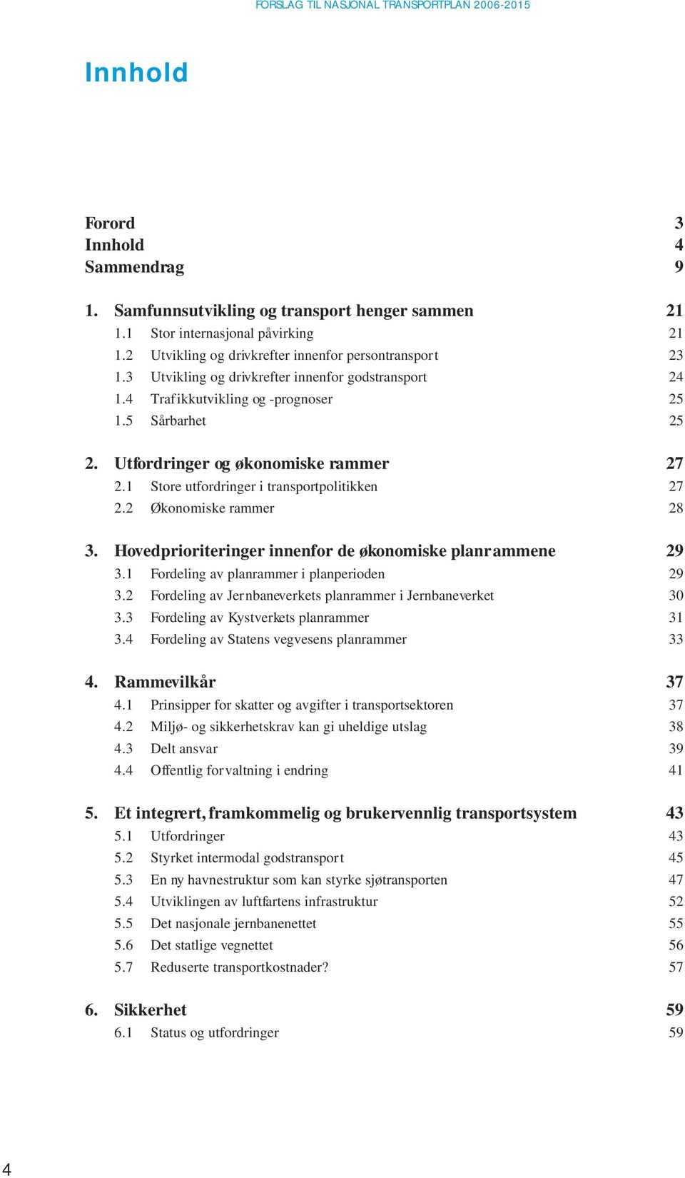 Utfordringer og økonomiske rammer 27 2.1 Store utfordringer i transportpolitikken 27 2.2 Økonomiske rammer 28 3. Hovedprioriteringer innenfor de økonomiske planrammene 29 3.