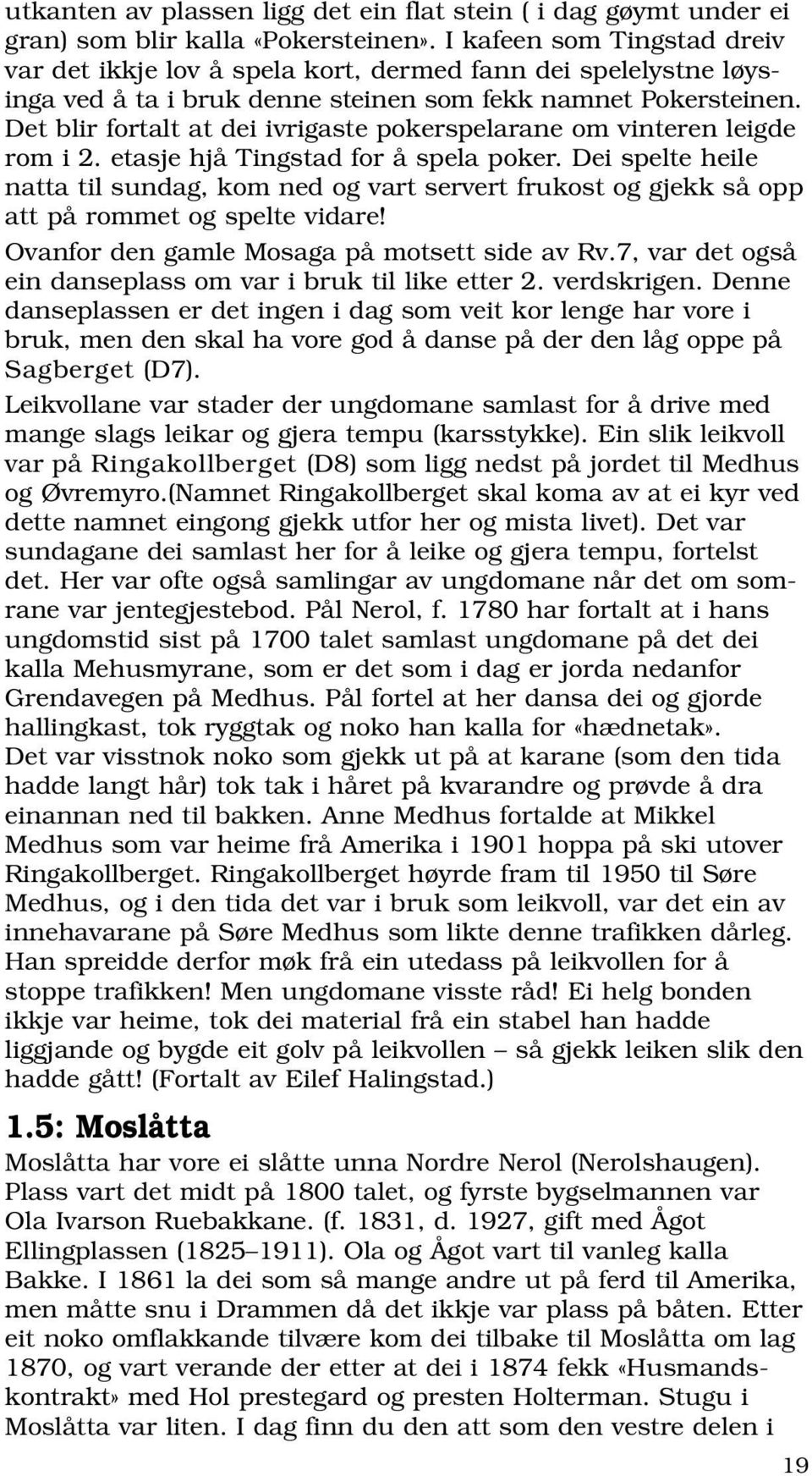 Det blir fortalt at dei ivrigaste pokerspelarane om vinteren leigde rom i 2. etasje hjå Tingstad for å spela poker.