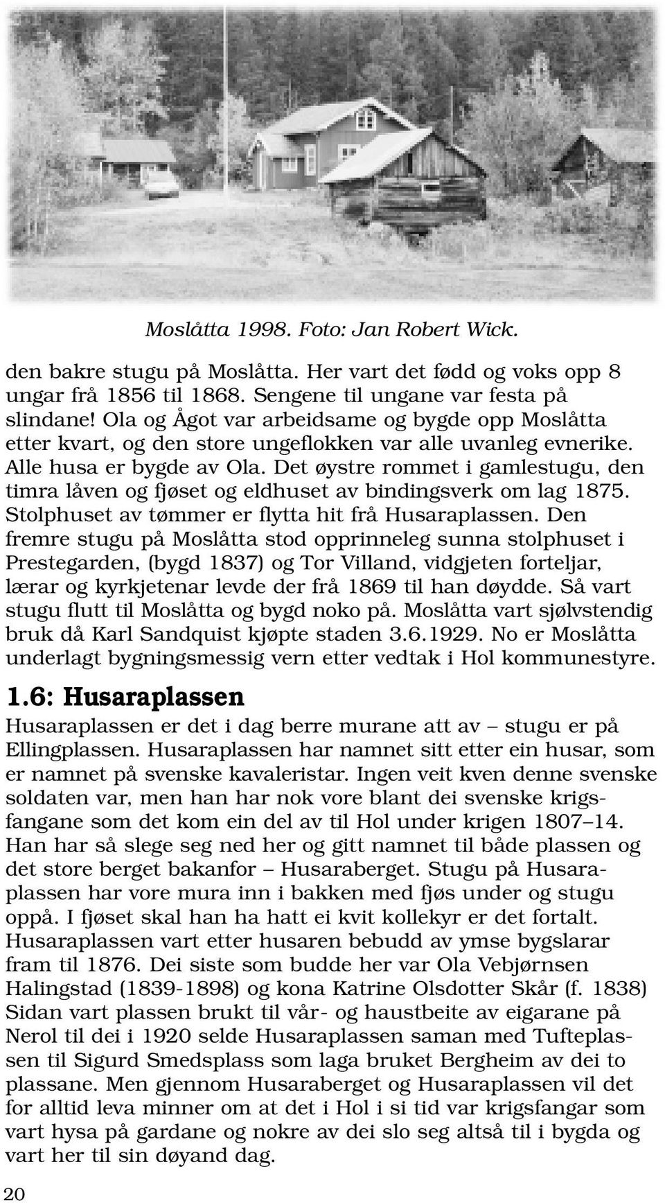 Det øystre rommet i gamlestugu, den timra låven og fjøset og eldhuset av bindingsverk om lag 1875. Stolphuset av tømmer er flytta hit frå Husaraplassen.