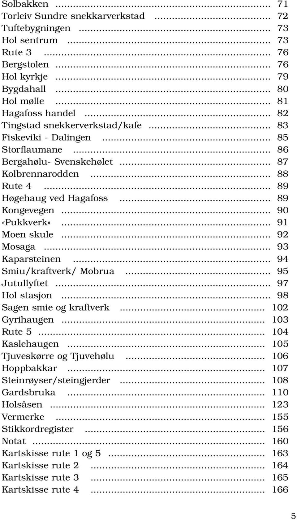 .. 90 «Pukkverk»... 91 Moen skule... 92 Mosaga... 93 Kaparsteinen... 94 Smiu/kraftverk/ Mobrua... 95 Jutullyftet... 97 Hol stasjon... 98 Sagen smie og kraftverk... 102 Gyrihaugen... 103 Rute 5.