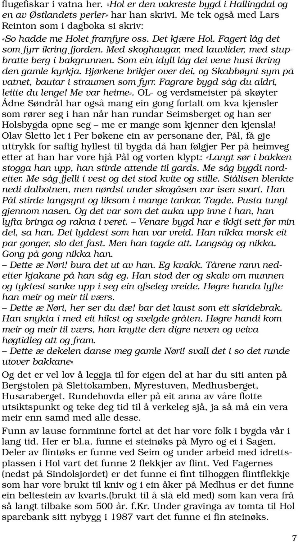 Bjørkene brikjer over dei, og Skabbøyni sym på vatnet, bautar i straumen som fyrr. Fagrare bygd såg du aldri, leitte du lenge! Me var heime».