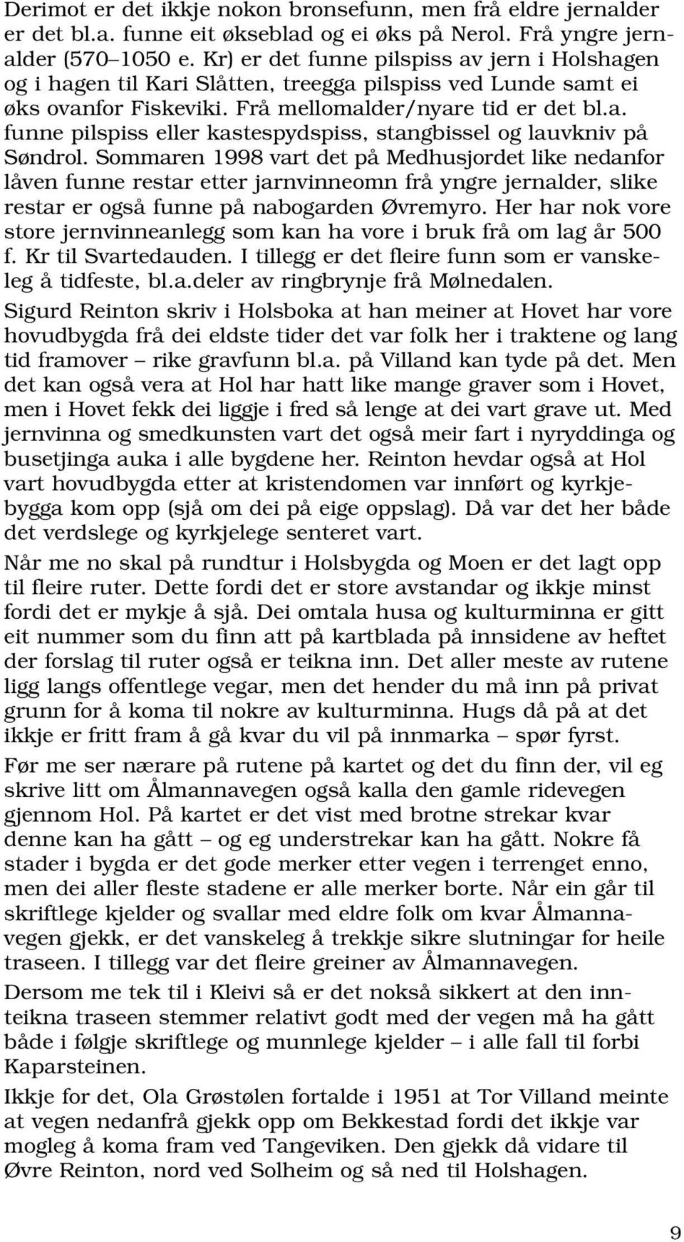 Sommaren 1998 vart det på Medhusjordet like nedanfor låven funne restar etter jarnvinneomn frå yngre jernalder, slike restar er også funne på nabogarden Øvremyro.