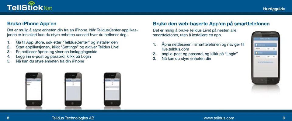 Legg inn e-post og passord, klikk på Login 5. Nå kan du styre enheten fra din iphone Bruke den web-baserte App'en på smarttelefonen Det er mulig å bruke Telldus Live!