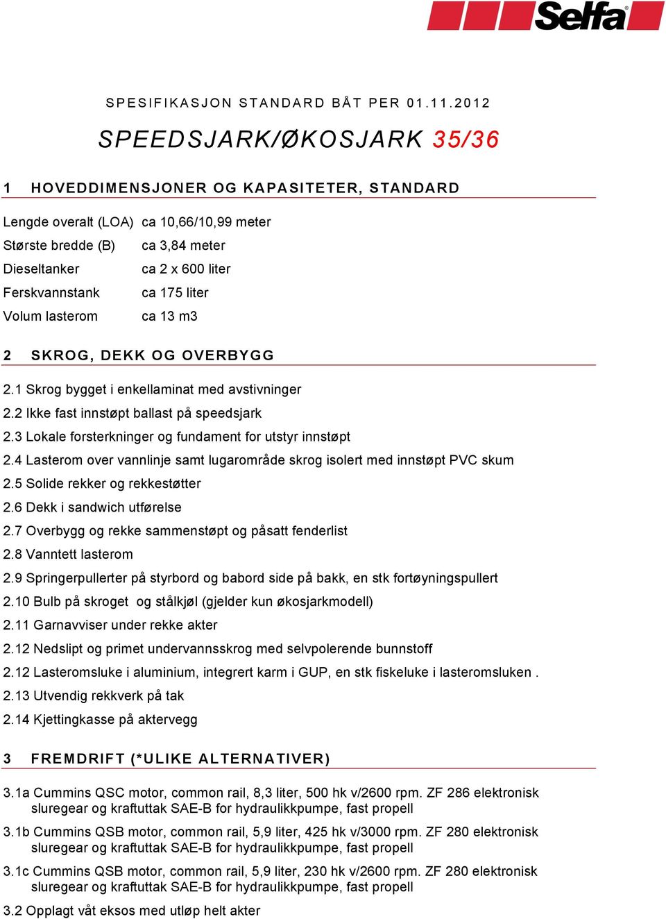 175 liter Volum lasterom ca 13 m3 2 SKROG, DEKK OG OVERBYGG 2.1 Skrog bygget i enkellaminat med avstivninger 2.2 Ikke fast innstøpt ballast på speedsjark 2.