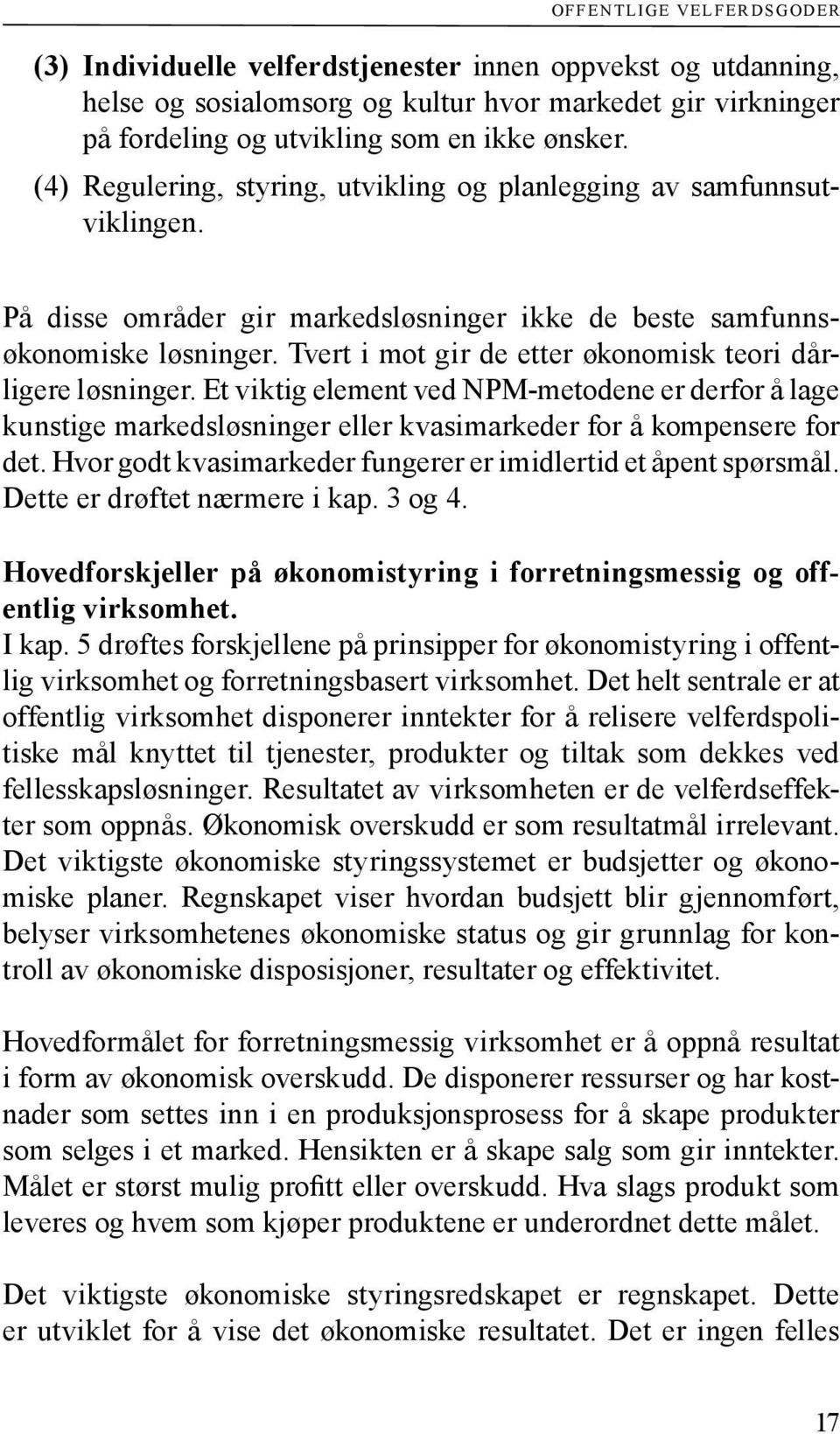 Tvert i mot gir de etter økonomisk teori dårligere løsninger. Et viktig element ved NPM-metodene er derfor å lage kunstige markedsløsninger eller kvasimarkeder for å kompensere for det.