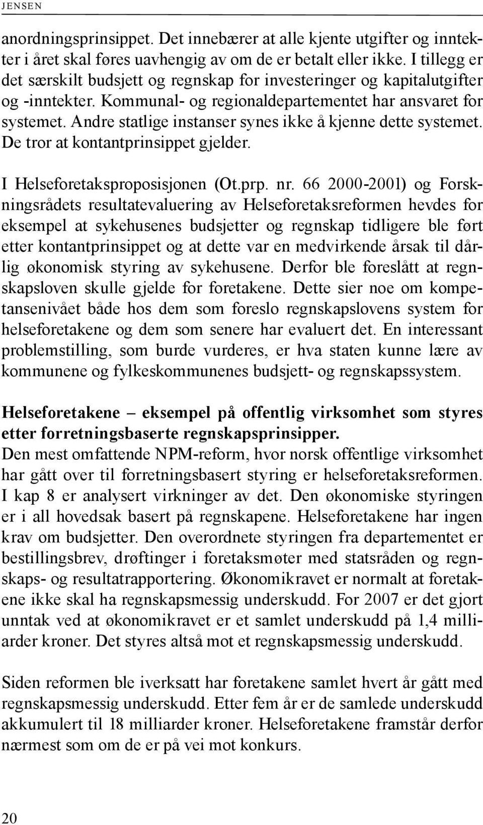 Andre statlige instanser synes ikke å kjenne dette systemet. De tror at kontantprinsippet gjelder. I Helseforetaksproposisjonen (Ot.prp. nr.