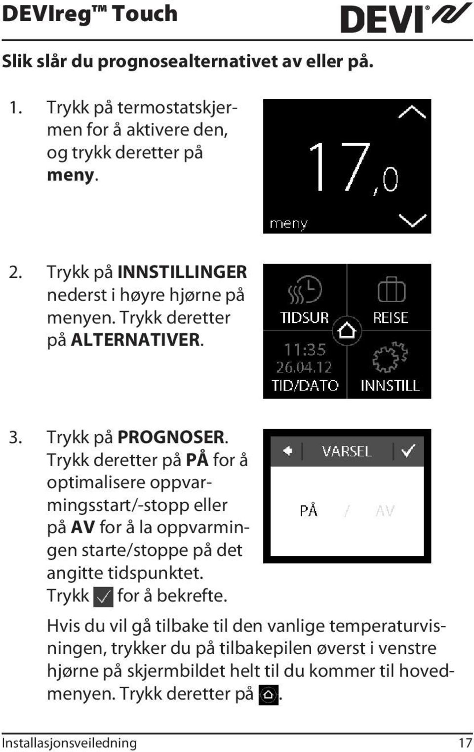 Trykk deretter på PÅ for å optimalisere oppvarmingsstart/-stopp eller på AV for å la oppvarmingen starte/stoppe på det angitte tidspunktet.