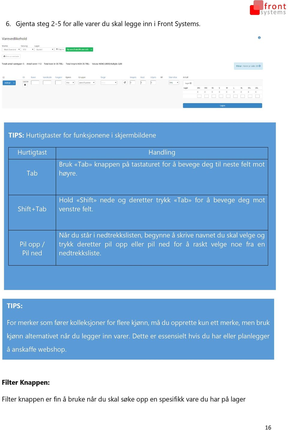 Shift+Tab Hold «Shift» nede og deretter trykk «Tab» for å bevege deg mot venstre felt.