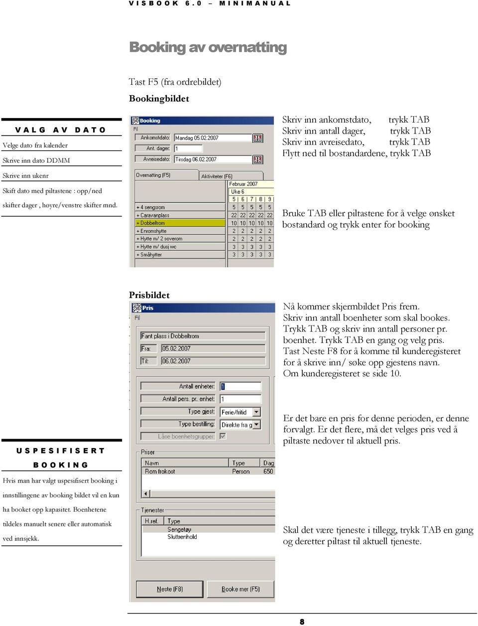 Bruke TAB eller piltastene for å velge ønsket bostandard og trykk enter for booking Prisbildet Nå kommer skjermbildet Pris frem. Skriv inn antall boenheter som skal bookes.