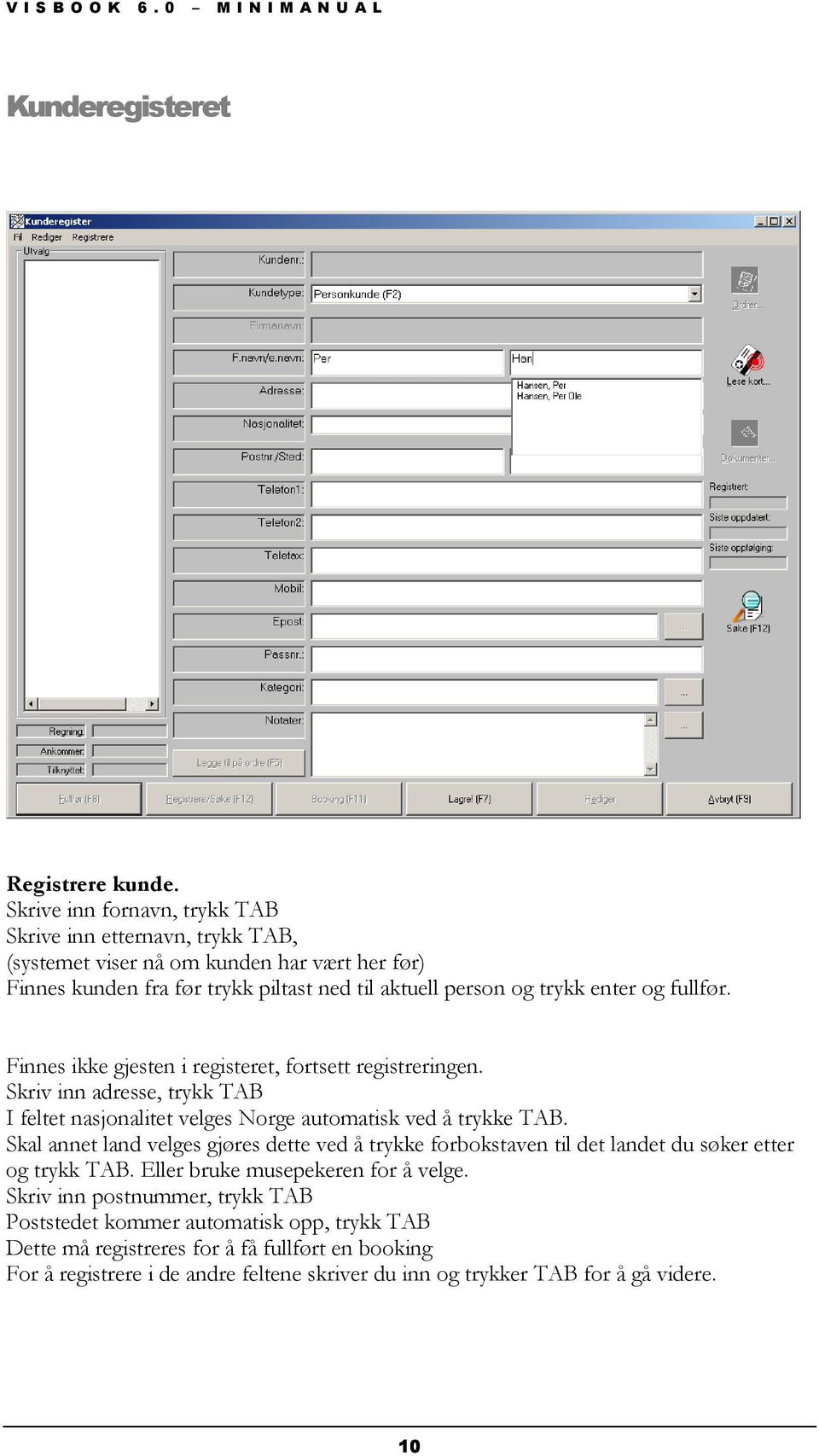 og fullfør. Finnes ikke gjesten i registeret, fortsett registreringen. Skriv inn adresse, trykk TAB I feltet nasjonalitet velges Norge automatisk ved å trykke TAB.