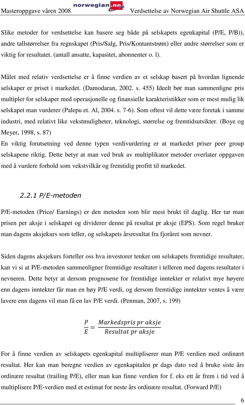 (Damodaran, 2002. s. 455) Ideelt bør man sammenligne pris multipler for selskaper med operasjonelle og finansielle karakteristikker som er mest mulig lik selskapet man vurderer (Palepu et. Al, 2004.