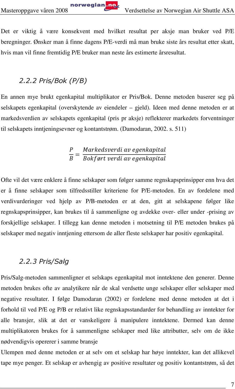 2.2 Pris/Bok (P/B) En annen mye brukt egenkapital multiplikator er Pris/Bok. Denne metoden baserer seg på selskapets egenkapital (overskytende av eiendeler gjeld).