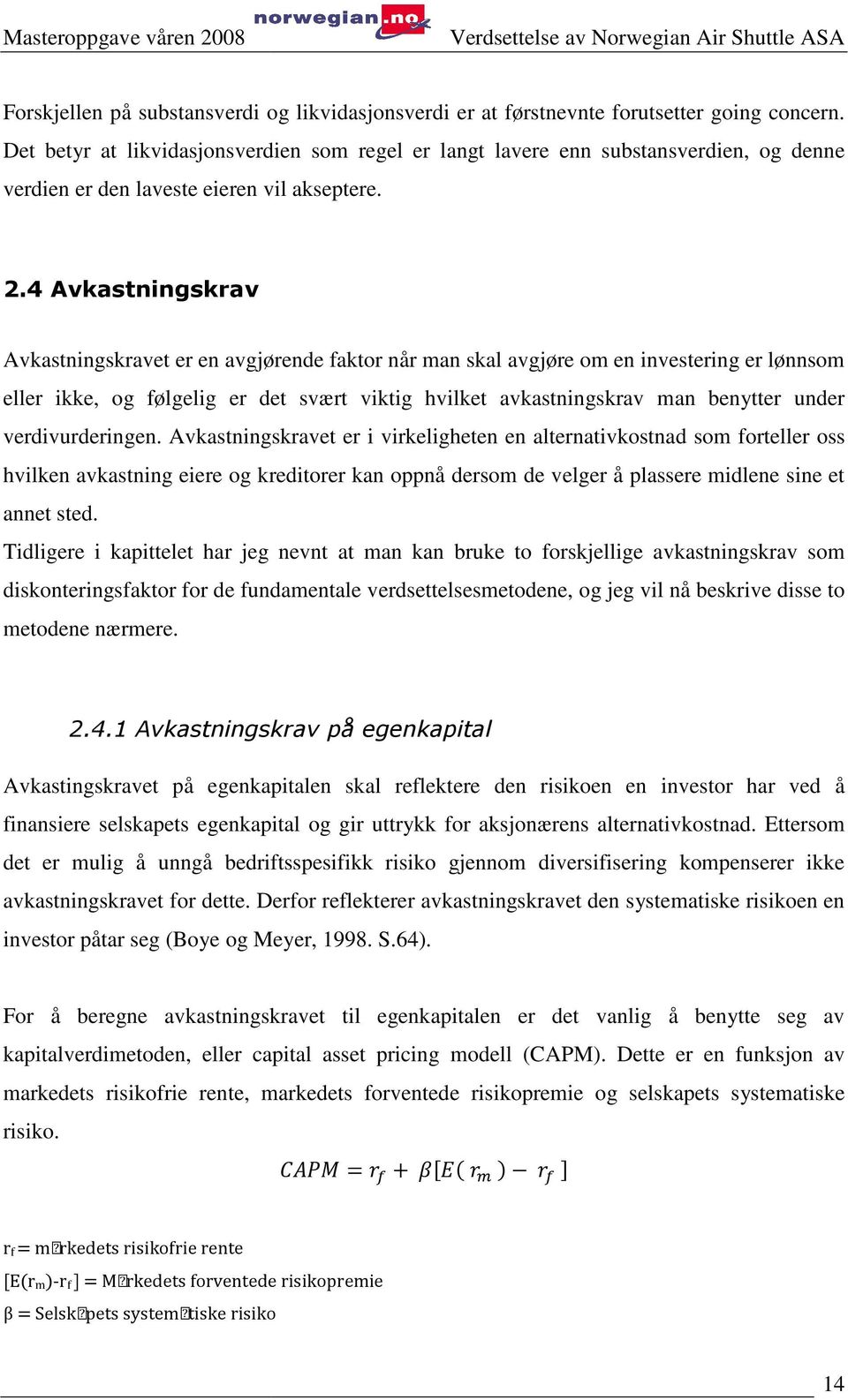 4 Avkastningskrav Avkastningskravet er en avgjørende faktor når man skal avgjøre om en investering er lønnsom eller ikke, og følgelig er det svært viktig hvilket avkastningskrav man benytter under